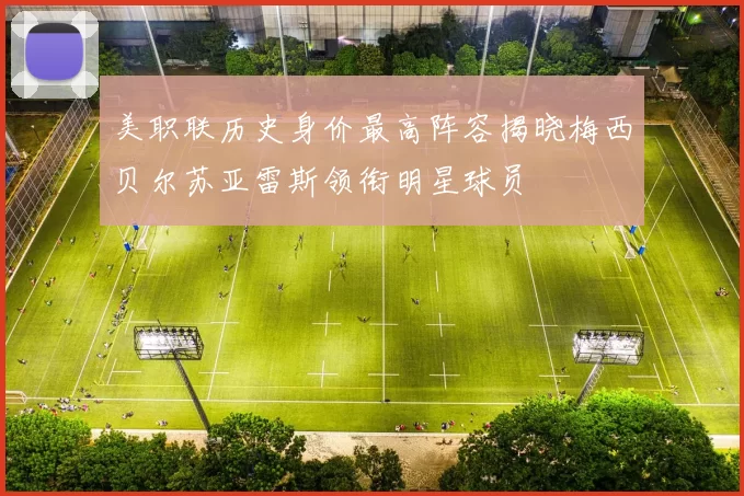 美职联历史身价最高阵容揭晓梅西贝尔苏亚雷斯领衔明星球员