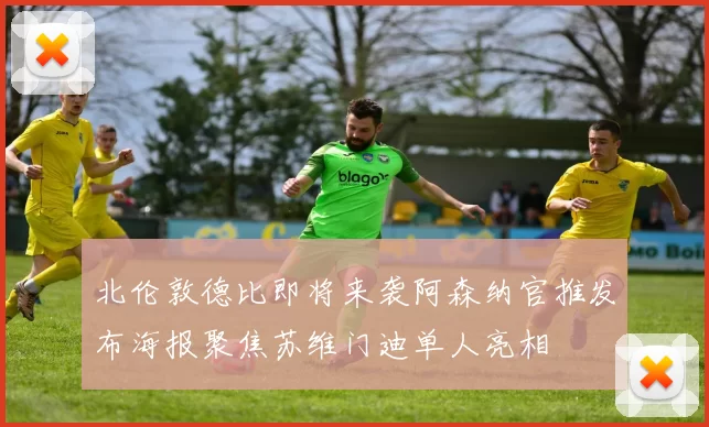 北伦敦德比即将来袭阿森纳官推发布海报聚焦苏维门迪单人亮相