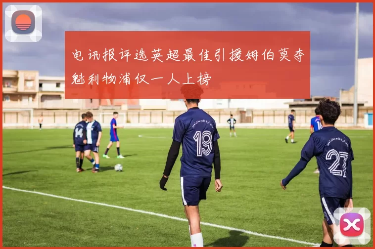 电讯报评选英超最佳引援姆伯莫夺魁利物浦仅一人上榜