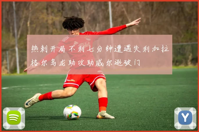 热刺开局不利七分钟遭遇失利加拉格尔乌龙助攻助威尔逊破门
