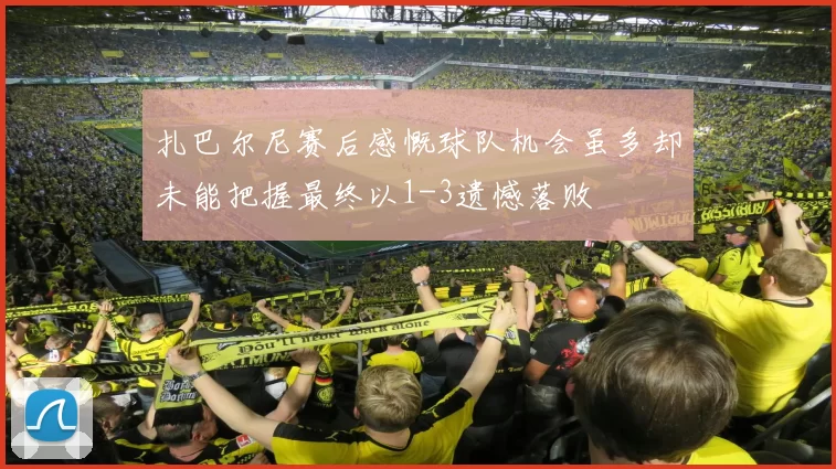 扎巴尔尼赛后感慨球队机会虽多却未能把握最终以1-3遗憾落败